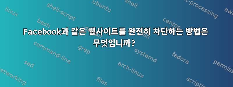 Facebook과 같은 웹사이트를 완전히 차단하는 방법은 무엇입니까?