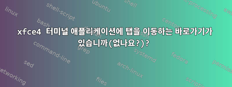 xfce4 터미널 애플리케이션에 탭을 이동하는 바로가기가 있습니까(없나요?)?