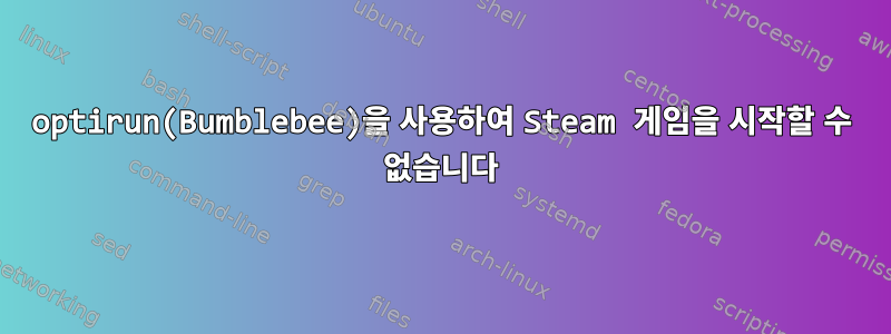 optirun(Bumblebee)을 사용하여 Steam 게임을 시작할 수 없습니다