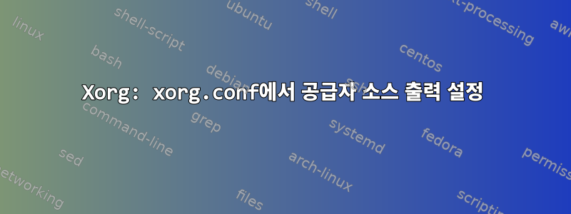 Xorg: xorg.conf에서 공급자 소스 출력 설정