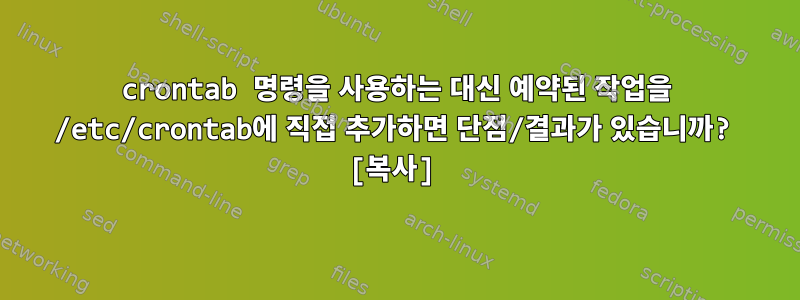 crontab 명령을 사용하는 대신 예약된 작업을 /etc/crontab에 직접 추가하면 단점/결과가 있습니까? [복사]