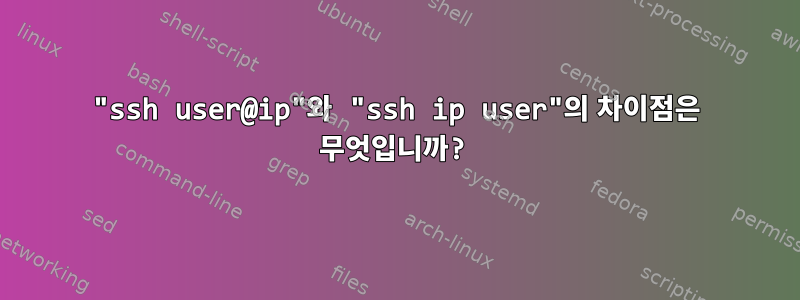 "ssh user@ip"와 "ssh ip user"의 차이점은 무엇입니까?