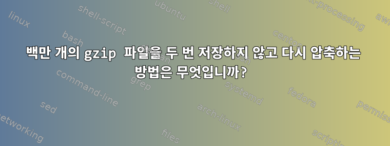 2백만 개의 gzip 파일을 두 번 저장하지 않고 다시 압축하는 방법은 무엇입니까?