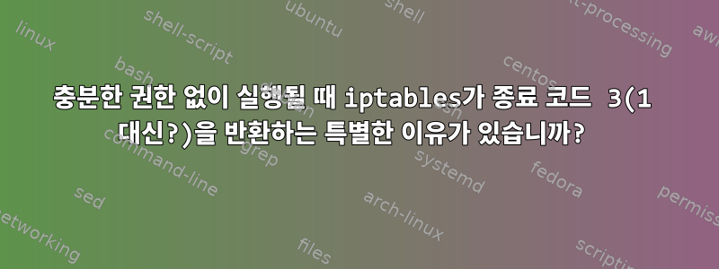 충분한 권한 없이 실행될 때 iptables가 종료 코드 3(1 대신?)을 반환하는 특별한 이유가 있습니까?