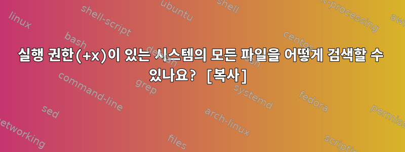 실행 권한(+x)이 있는 시스템의 모든 파일을 어떻게 검색할 수 있나요? [복사]