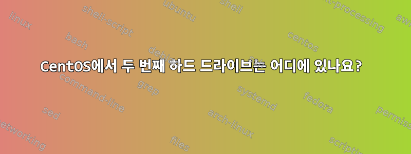 CentOS에서 두 번째 하드 드라이브는 어디에 있나요?