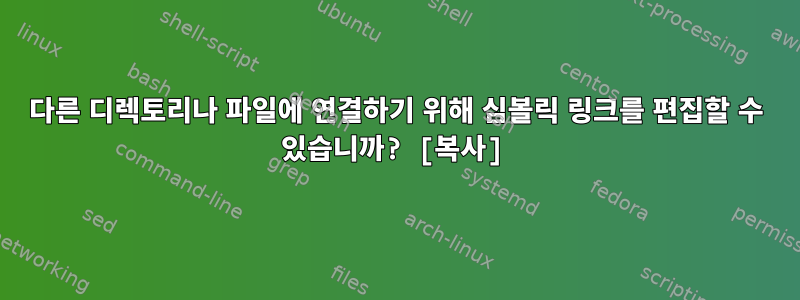 다른 디렉토리나 파일에 연결하기 위해 심볼릭 링크를 편집할 수 있습니까? [복사]