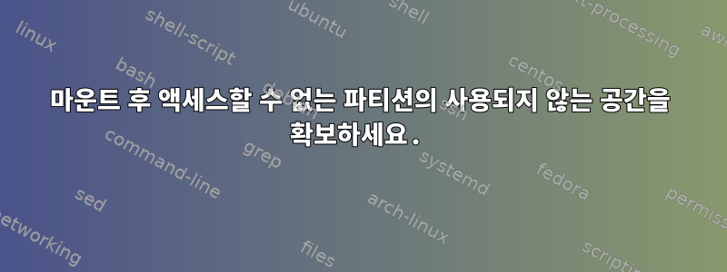 마운트 후 액세스할 수 없는 파티션의 사용되지 않는 공간을 확보하세요.