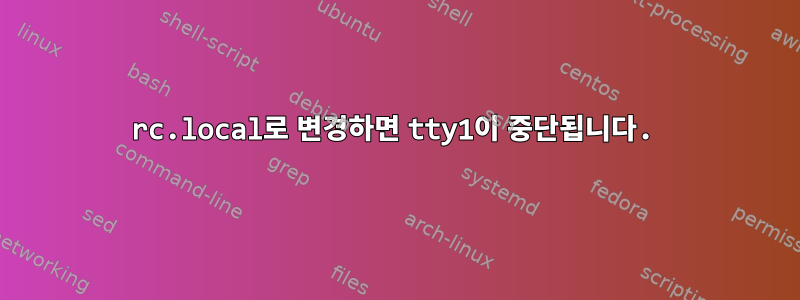 rc.local로 변경하면 tty1이 중단됩니다.