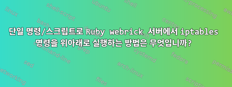 단일 명령/스크립트로 Ruby webrick 서버에서 iptables 명령을 위아래로 실행하는 방법은 무엇입니까?