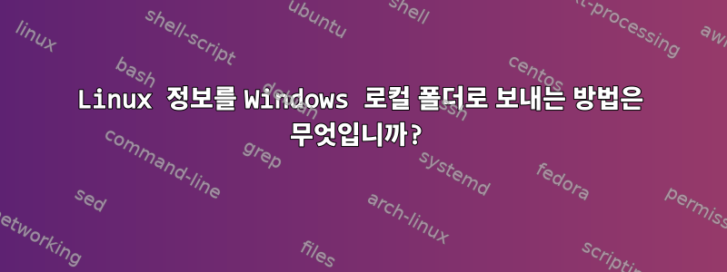 Linux 정보를 Windows 로컬 폴더로 보내는 방법은 무엇입니까?