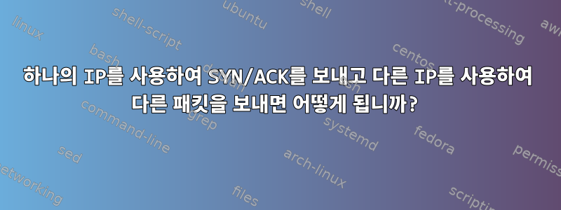 하나의 IP를 사용하여 SYN/ACK를 보내고 다른 IP를 사용하여 다른 패킷을 보내면 어떻게 됩니까?