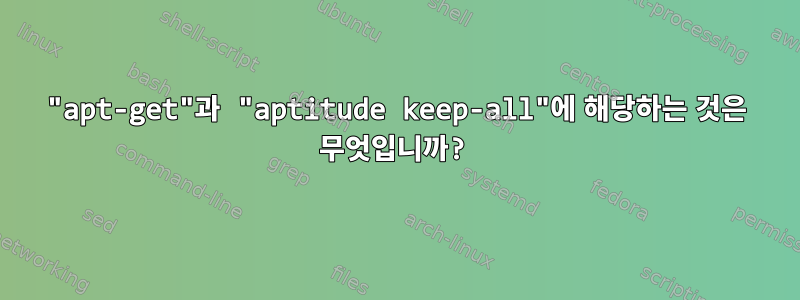 "apt-get"과 "aptitude keep-all"에 해당하는 것은 무엇입니까?