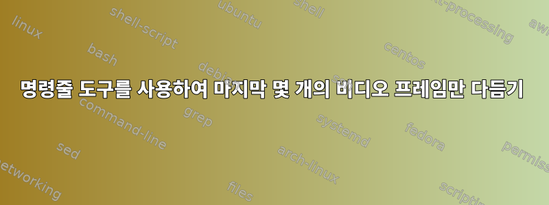 명령줄 도구를 사용하여 마지막 몇 개의 비디오 프레임만 다듬기