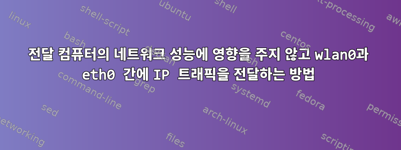 전달 컴퓨터의 네트워크 성능에 영향을 주지 않고 wlan0과 eth0 간에 IP 트래픽을 전달하는 방법