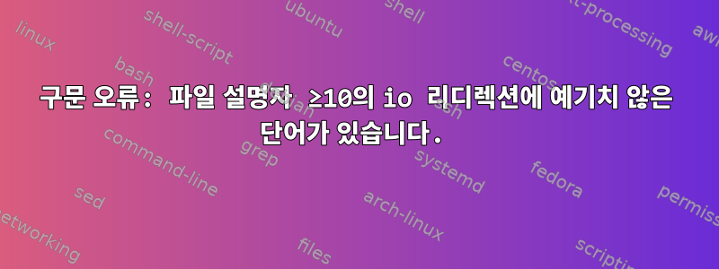 구문 오류: 파일 설명자 ≥10의 io 리디렉션에 예기치 않은 단어가 있습니다.