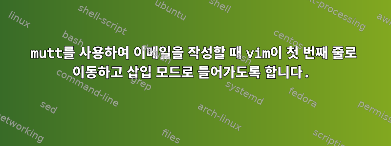 mutt를 사용하여 이메일을 작성할 때 vim이 첫 번째 줄로 이동하고 삽입 모드로 들어가도록 합니다.