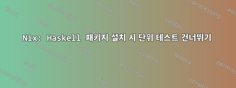 Nix: Haskell 패키지 설치 시 단위 테스트 건너뛰기