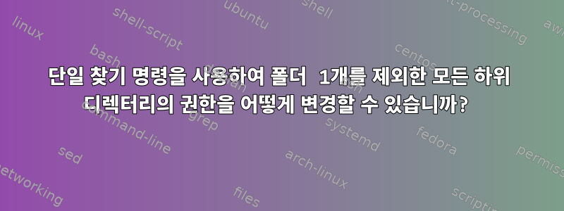 단일 찾기 명령을 사용하여 폴더 1개를 제외한 모든 하위 디렉터리의 권한을 어떻게 변경할 수 있습니까?