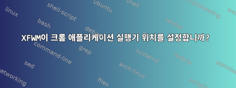 XFWM이 크롬 애플리케이션 실행기 위치를 설정합니까?