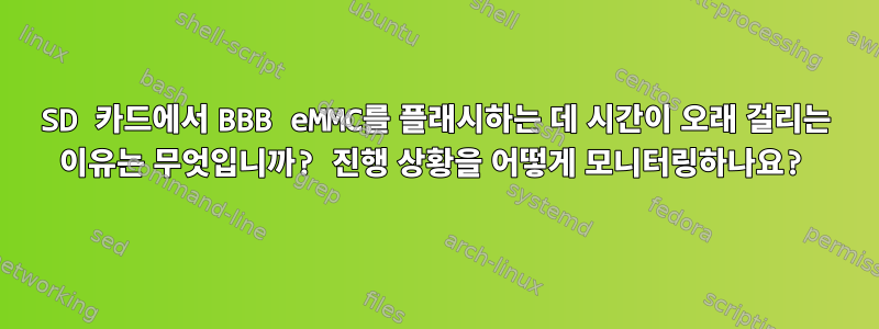 SD 카드에서 BBB eMMC를 플래시하는 데 시간이 오래 걸리는 이유는 무엇입니까? 진행 상황을 어떻게 모니터링하나요?