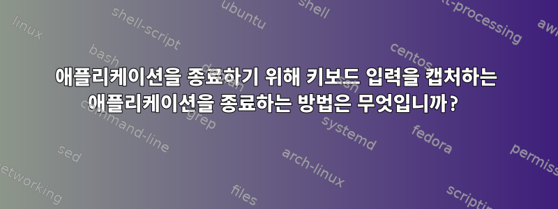 애플리케이션을 종료하기 위해 키보드 입력을 캡처하는 애플리케이션을 종료하는 방법은 무엇입니까?