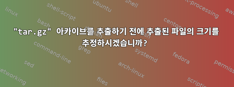 "tar.gz" 아카이브를 추출하기 전에 추출된 파일의 크기를 추정하시겠습니까?