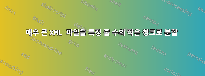 매우 큰 XML 파일을 특정 줄 수의 작은 청크로 분할