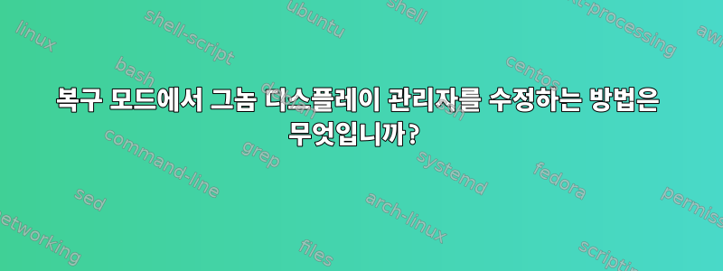 복구 모드에서 그놈 디스플레이 관리자를 수정하는 방법은 무엇입니까?