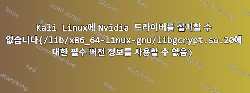 Kali Linux에 Nvidia 드라이버를 설치할 수 없습니다(/lib/x86_64-linux-gnu/libgcrypt.so.20에 대한 필수 버전 정보를 사용할 수 없음)