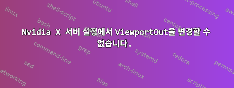 Nvidia X 서버 설정에서 ViewportOut을 변경할 수 없습니다.