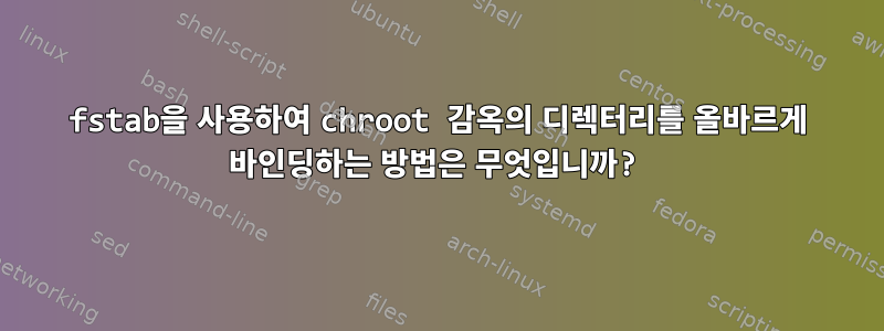 fstab을 사용하여 chroot 감옥의 디렉터리를 올바르게 바인딩하는 방법은 무엇입니까?