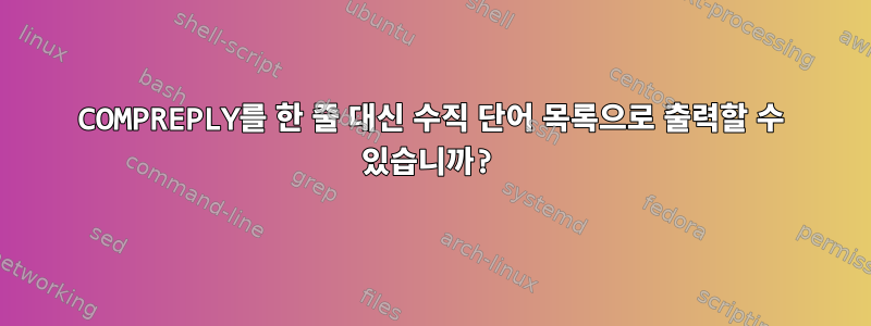 COMPREPLY를 한 줄 대신 수직 단어 목록으로 출력할 수 있습니까?