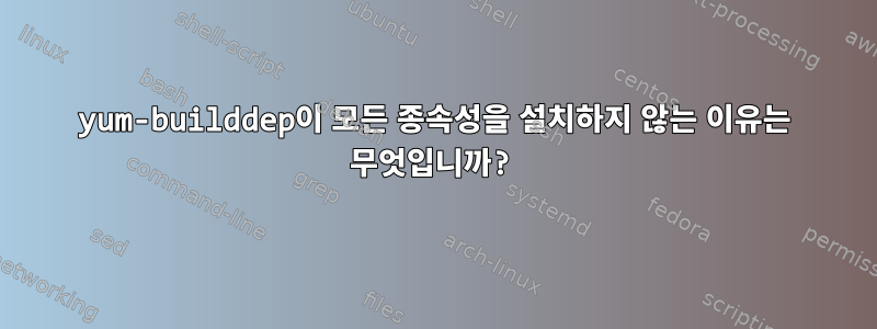 yum-builddep이 모든 종속성을 설치하지 않는 이유는 무엇입니까?