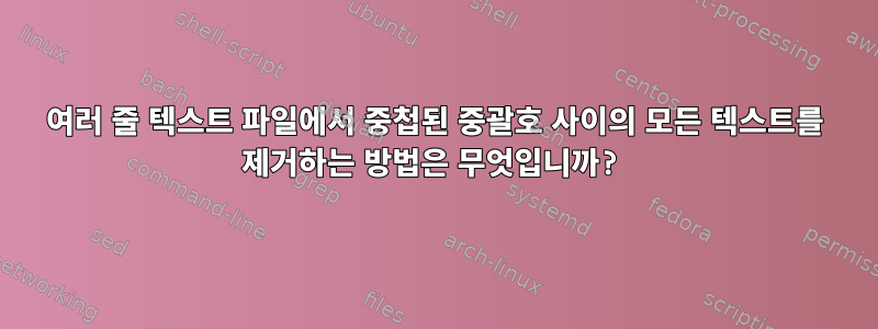 여러 줄 텍스트 파일에서 중첩된 중괄호 사이의 모든 텍스트를 제거하는 방법은 무엇입니까?