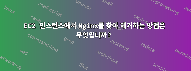 EC2 인스턴스에서 Nginx를 찾아 제거하는 방법은 무엇입니까?