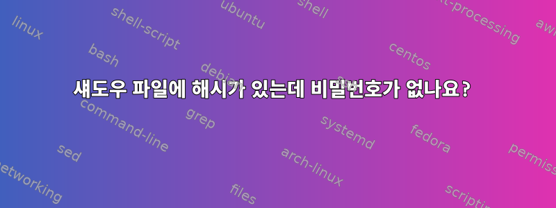 섀도우 파일에 해시가 있는데 비밀번호가 없나요?