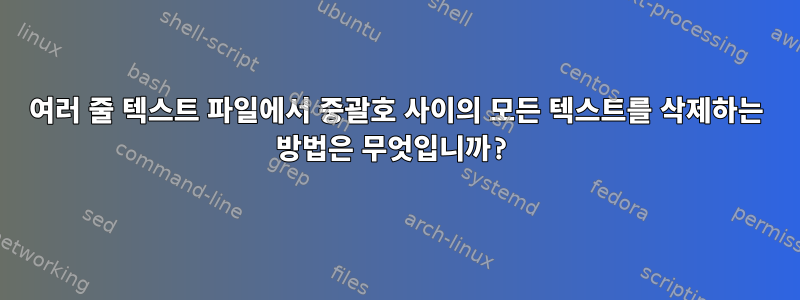 여러 줄 텍스트 파일에서 중괄호 사이의 모든 텍스트를 삭제하는 방법은 무엇입니까?