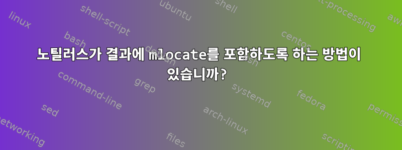 노틸러스가 결과에 mlocate를 포함하도록 하는 방법이 있습니까?