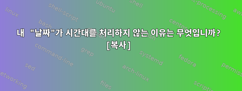 내 "날짜"가 시간대를 처리하지 않는 이유는 무엇입니까? [복사]