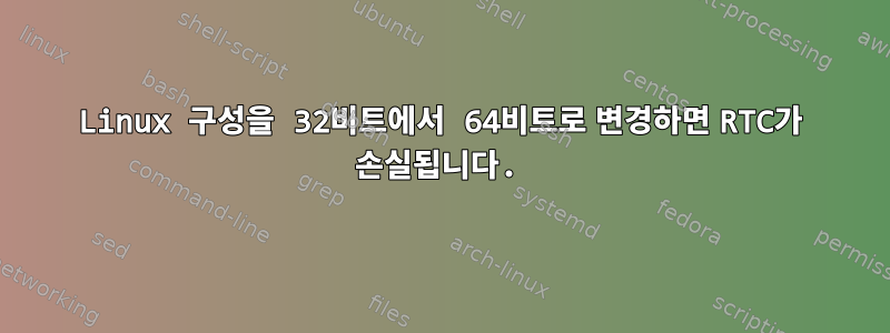 Linux 구성을 32비트에서 64비트로 변경하면 RTC가 손실됩니다.