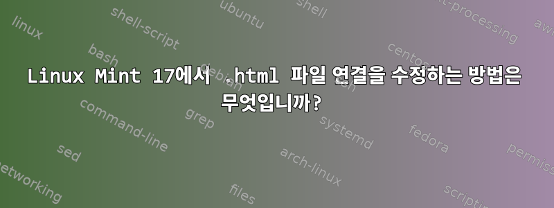 Linux Mint 17에서 .html 파일 연결을 수정하는 방법은 무엇입니까?