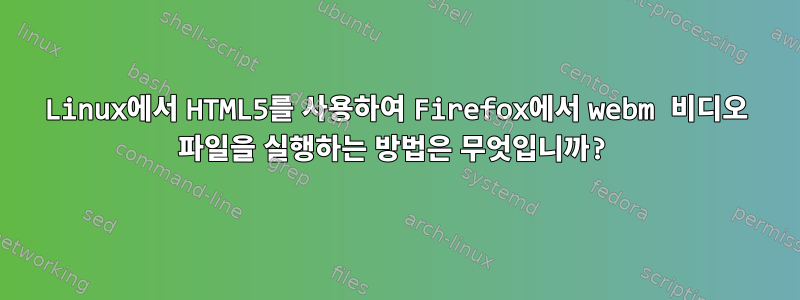 Linux에서 HTML5를 사용하여 Firefox에서 webm 비디오 파일을 실행하는 방법은 무엇입니까?