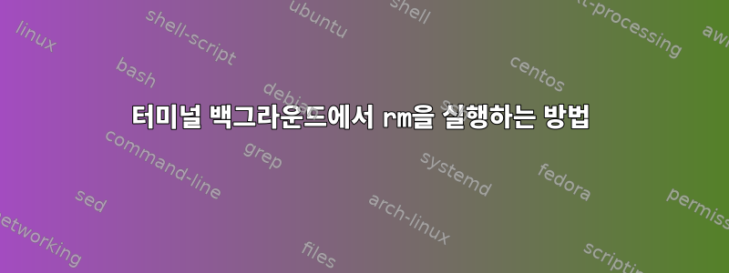 터미널 백그라운드에서 rm을 실행하는 방법