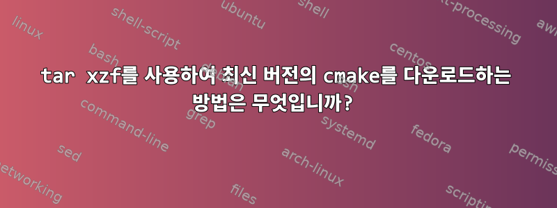 tar xzf를 사용하여 최신 버전의 cmake를 다운로드하는 방법은 무엇입니까?