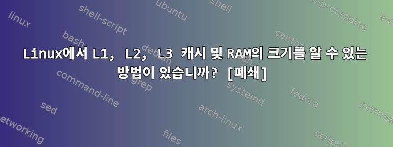 Linux에서 L1, L2, L3 캐시 및 RAM의 크기를 알 수 있는 방법이 있습니까? [폐쇄]