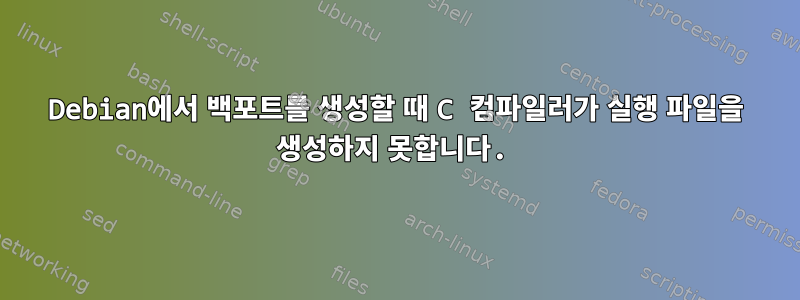 Debian에서 백포트를 생성할 때 C 컴파일러가 실행 파일을 생성하지 못합니다.