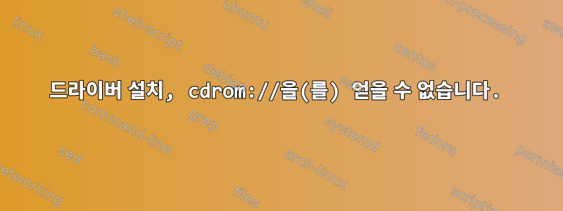 드라이버 설치, cdrom://을(를) 얻을 수 없습니다.