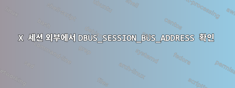 X 세션 외부에서 DBUS_SESSION_BUS_ADDRESS 확인