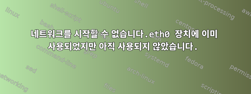 네트워크를 시작할 수 없습니다.eth0 장치에 이미 사용되었지만 아직 사용되지 않았습니다.